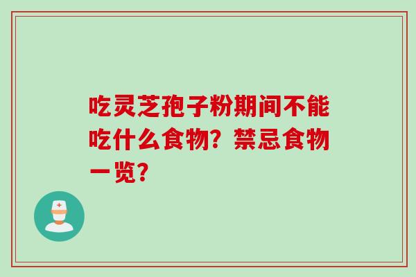 吃灵芝孢子粉期间不能吃什么食物?禁忌食物一览? 吃灵芝孢子粉期间不能吃什么食物?禁忌食物一览?