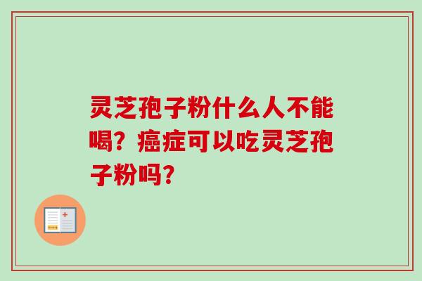 灵芝孢子粉什么人不能喝?癌症可以吃灵芝孢子粉吗?