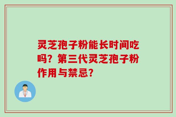 灵芝孢子粉能长时间吃吗?第三代灵芝孢子粉作用与禁忌?