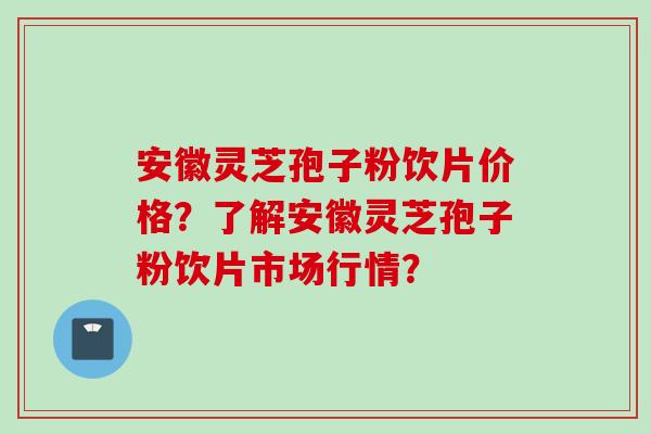 安徽灵芝孢子粉饮片价格?了解安徽灵芝孢子粉饮片市场行情?