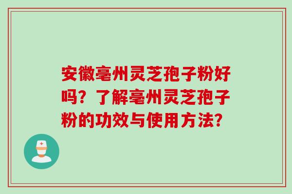 安徽亳州灵芝孢子粉好吗?了解亳州灵芝孢子粉的功效与使用方法?