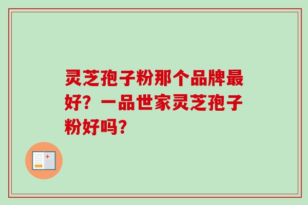 灵芝孢子粉那个品牌最好?一品世家灵芝孢子粉好吗?