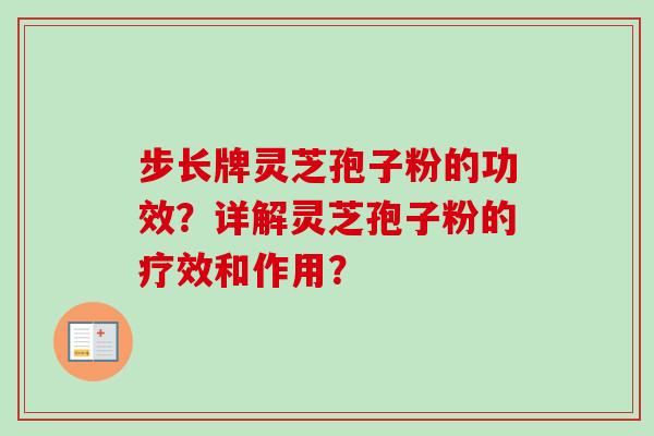 步长牌灵芝孢子粉的功效?详解灵芝孢子粉的疗效和作用? 步长牌灵芝孢子粉的功效?详解灵芝孢子粉的疗效和作用?