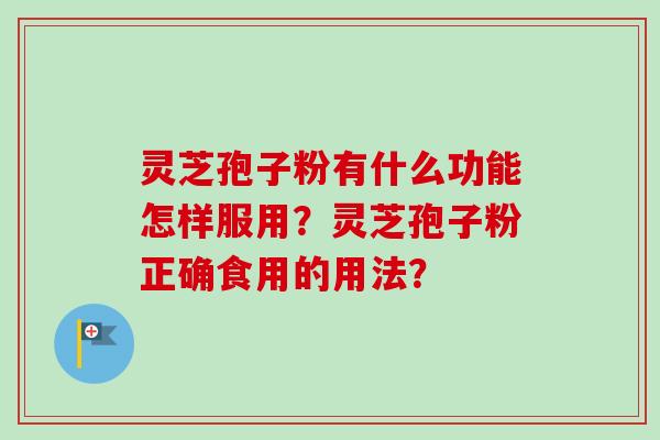 灵芝孢子粉有什么功能怎样服用?灵芝孢子粉正确食用的用法?