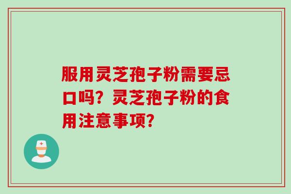 服用灵芝孢子粉需要忌口吗?灵芝孢子粉的食用注意事项?
