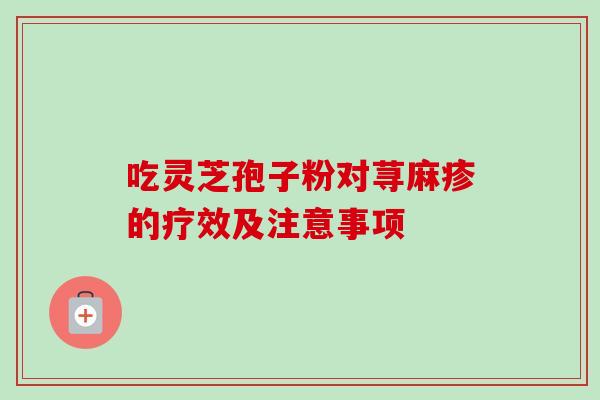 吃灵芝孢子粉对荨麻疹的疗效及注意事项