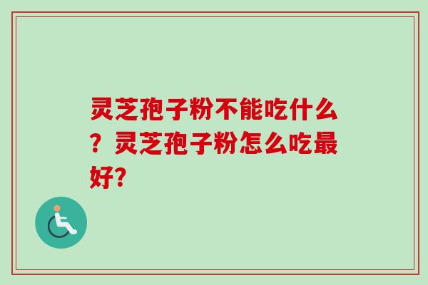 灵芝孢子粉不能吃什么？灵芝孢子粉怎么吃最好？