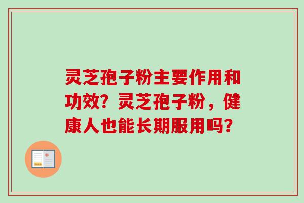 灵芝孢子粉主要作用和功效?灵芝孢子粉,健康人也能长期服用吗?