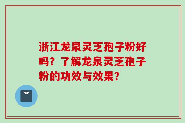 浙江龙泉灵芝孢子粉好吗？了解龙泉灵芝孢子粉的功效与效果？