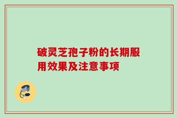 破灵芝孢子粉的长期服用效果及注意事项