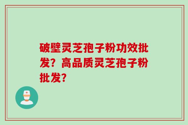 破壁灵芝孢子粉功效批发?高品质灵芝孢子粉批发? 破壁灵芝孢子粉功效批发?高品质灵芝孢子粉批发?