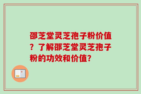 邵芝堂灵芝孢子粉价值？了解邵芝堂灵芝孢子粉的功效和价值？