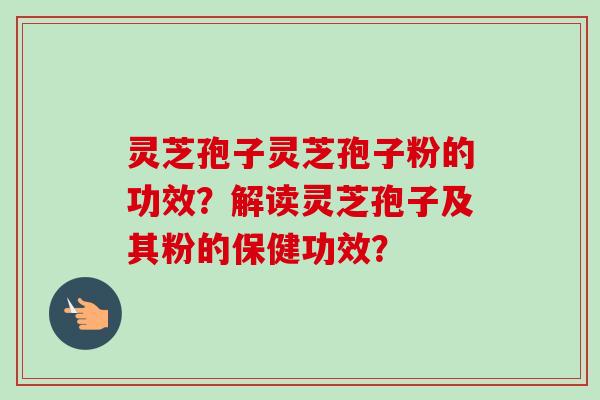 灵芝孢子灵芝孢子粉的功效？解读灵芝孢子及其粉的保健功效？