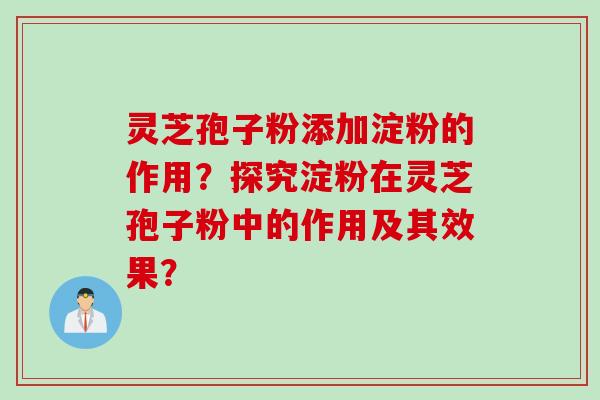 灵芝孢子粉添加淀粉的作用?探究淀粉在灵芝孢子粉中的作用及其效果?