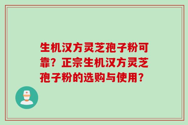 生机汉方灵芝孢子粉可靠?正宗生机汉方灵芝孢子粉的选购与使用?