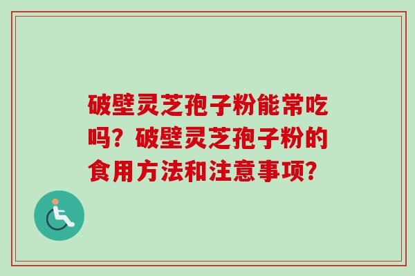破壁灵芝孢子粉能常吃吗？破壁灵芝孢子粉的食用方法和注意事项？