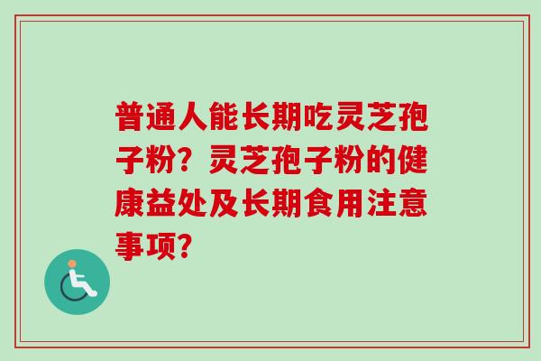 普通人能长期吃灵芝孢子粉?灵芝孢子粉的健康益处及长期食用注意事项?