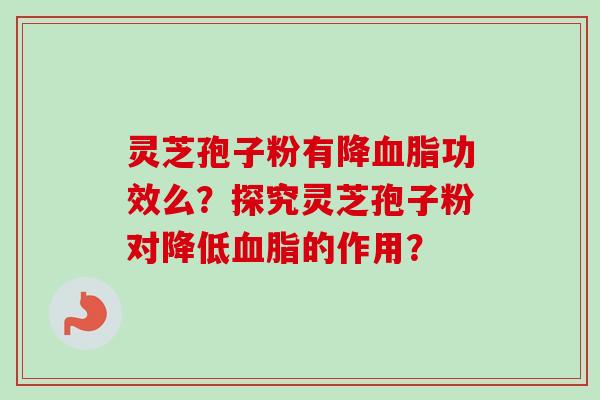 灵芝孢子粉有降血脂功效么?探究灵芝孢子粉对降低血脂的作用?