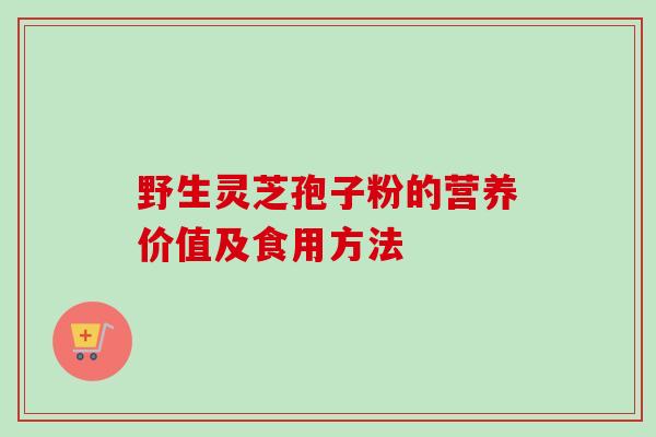 野生灵芝孢子粉的营养价值及食用方法