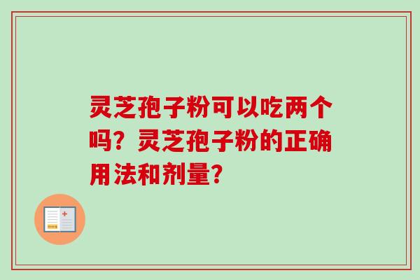 灵芝孢子粉可以吃两个吗?灵芝孢子粉的正确用法和剂量?