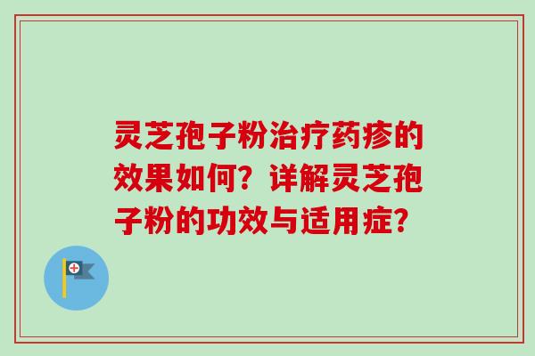 灵芝孢子粉治疗药疹的效果如何？详解灵芝孢子粉的功效与适用症？