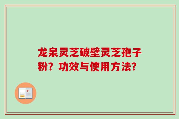 龙泉灵芝破壁灵芝孢子粉?功效与使用方法?