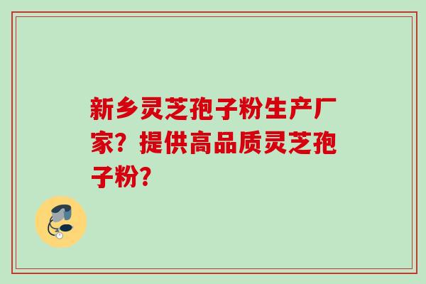 新乡灵芝孢子粉生产厂家?提供高品质灵芝孢子粉?