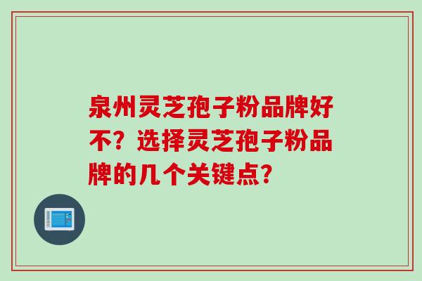 泉州灵芝孢子粉品牌好不？选择灵芝孢子粉品牌的几个关键点？