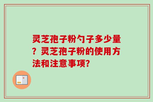 灵芝孢子粉勺子多少量?灵芝孢子粉的使用方法和注意事项?