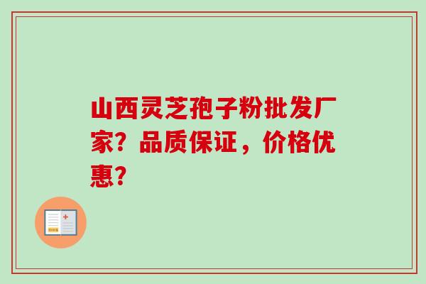 山西灵芝孢子粉批发厂家？品质保证，价格优惠？