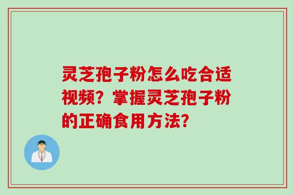 灵芝孢子粉怎么吃合适视频?掌握灵芝孢子粉的正确食用方法?