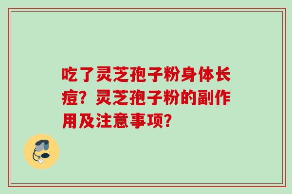 吃了灵芝孢子粉身体长痘？灵芝孢子粉的副作用及注意事项？