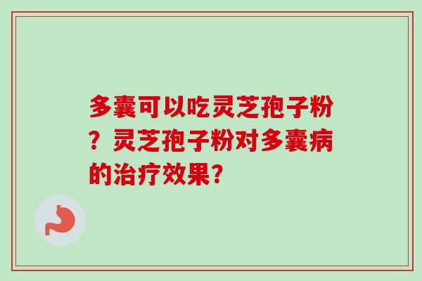多囊可以吃灵芝孢子粉?灵芝孢子粉对多囊病的治疗效果?