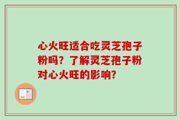心火旺适合吃灵芝孢子粉吗？了解灵芝孢子粉对心火旺的影响？