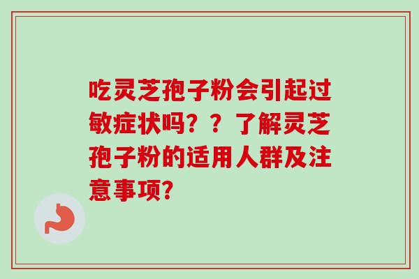 吃灵芝孢子粉会引起过敏症状吗？？了解灵芝孢子粉的适用人群及注意事项？
