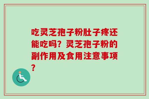 吃灵芝孢子粉肚子疼还能吃吗？灵芝孢子粉的副作用及食用注意事项？
