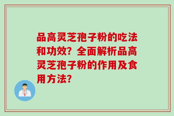 品高灵芝孢子粉的吃法和功效？全面解析品高灵芝孢子粉的作用及食用方法？