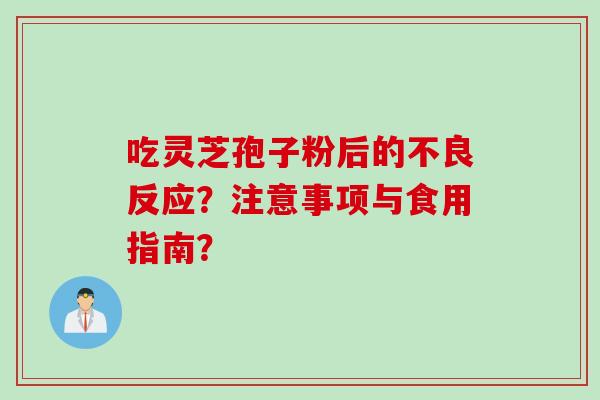 吃灵芝孢子粉后的不良反应？注意事项与食用指南？