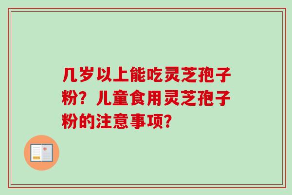 几岁以上能吃灵芝孢子粉?儿童食用灵芝孢子粉的注意事项?