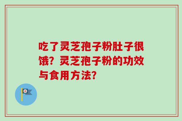 吃了灵芝孢子粉肚子很饿？灵芝孢子粉的功效与食用方法？