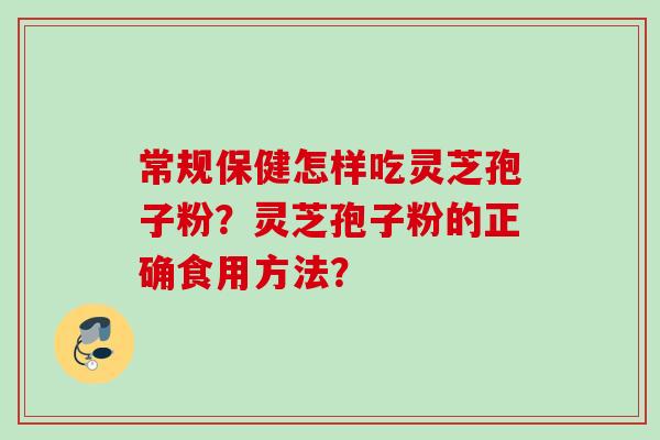 常规保健怎样吃灵芝孢子粉？灵芝孢子粉的正确食用方法？