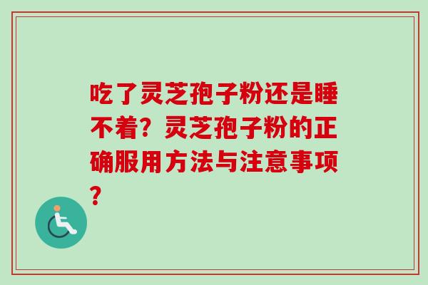 吃了灵芝孢子粉还是睡不着？灵芝孢子粉的正确服用方法与注意事项？