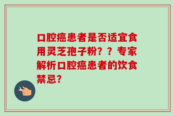 口腔癌患者是否适宜食用灵芝孢子粉？？专家解析口腔癌患者的饮食禁忌？