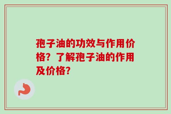 孢子油的功效与作用价格？了解孢子油的作用及价格？