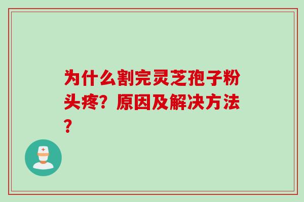 为什么割完灵芝孢子粉头疼？原因及解决方法？
