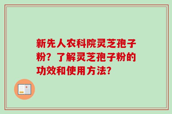 新先人农科院灵芝孢子粉？了解灵芝孢子粉的功效和使用方法？
