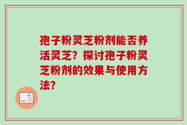 孢子粉灵芝粉剂能否养活灵芝？探讨孢子粉灵芝粉剂的效果与使用方法？