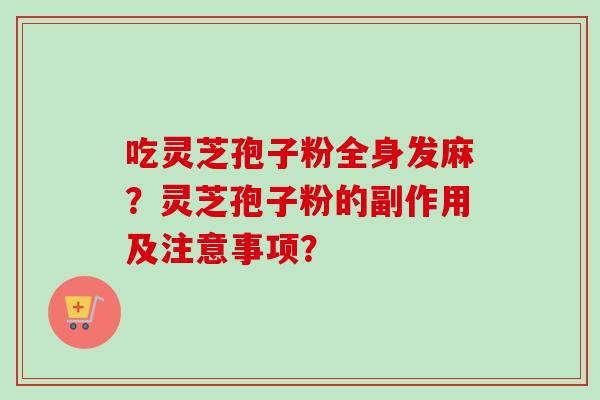 吃灵芝孢子粉全身发麻？灵芝孢子粉的副作用及注意事项？