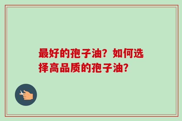 最好的孢子油？如何选择高品质的孢子油？
