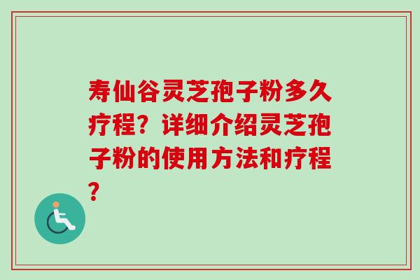 寿仙谷灵芝孢子粉多久疗程？详细介绍灵芝孢子粉的使用方法和疗程？